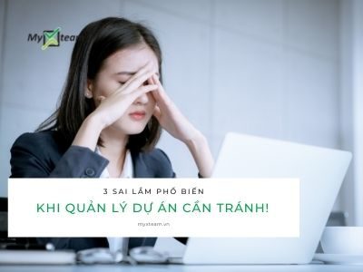 3 sai lầm khi quản lý dự án phổ biến mà bạn cần tránh!