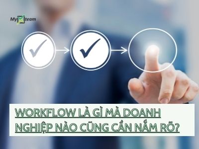 Workflow là gì mà doanh nghiệp nào cũng cần nắm rõ?