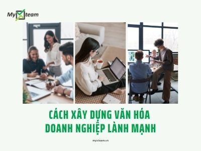 Cách xây dựng văn hóa doanh nghiệp lành mạnh, phát triển bền vững